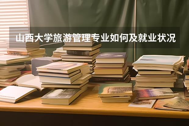 山西大学旅游管理专业如何及就业状况