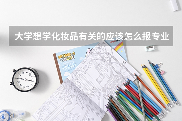 大学想学化妆品有关的应该怎么报专业。