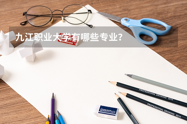 九江职业大学有哪些专业？