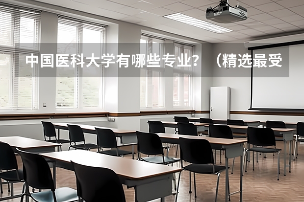 中国医科大学有哪些专业？（精选最受欢迎的10个专业）？