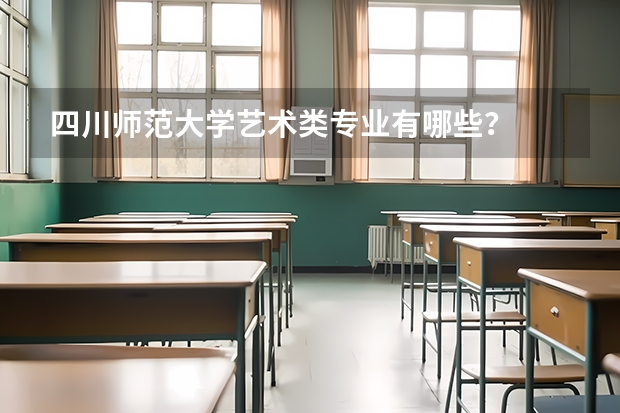 四川师范大学艺术类专业有哪些？