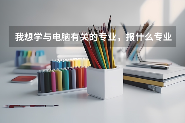 我想学与电脑有关的专业，报什么专业好？