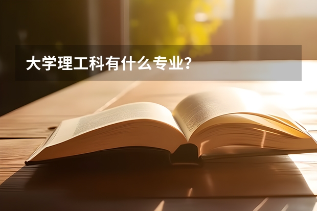大学理工科有什么专业？
