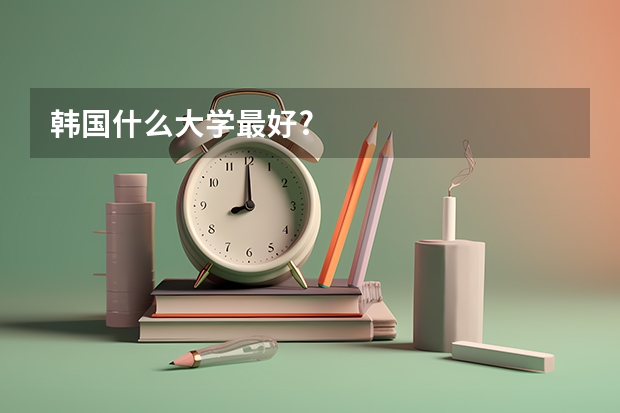 韩国什么大学最好?