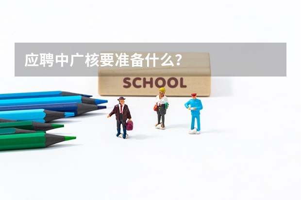 应聘中广核要准备什么?