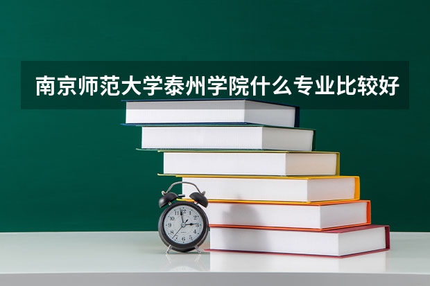 南京师范大学泰州学院什么专业比较好