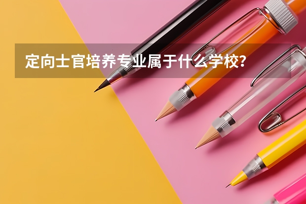 定向士官培养专业属于什么学校？