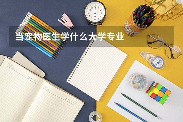 当宠物医生学什么大学专业