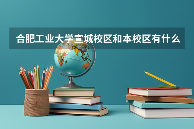 合肥工业大学宣城校区和本校区有什么区别