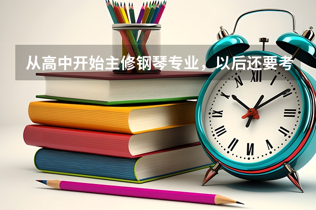 从高中开始主修钢琴专业，以后还要考大学的音乐学校，以后能干什么？