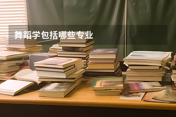 舞蹈学包括哪些专业