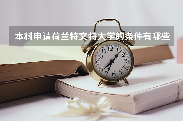 本科申请荷兰特文特大学的条件有哪些