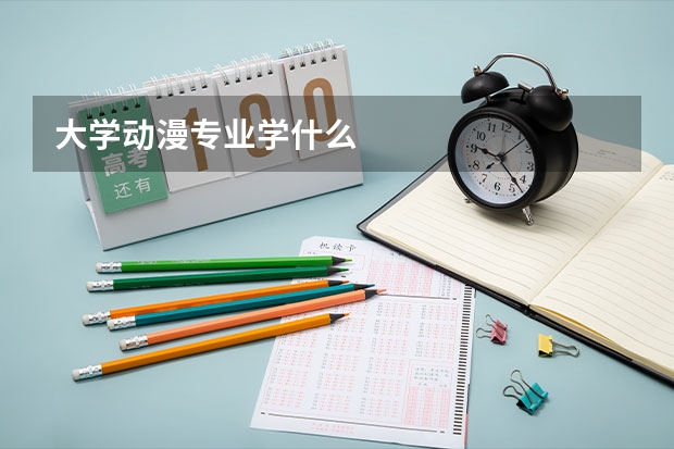 大学动漫专业学什么