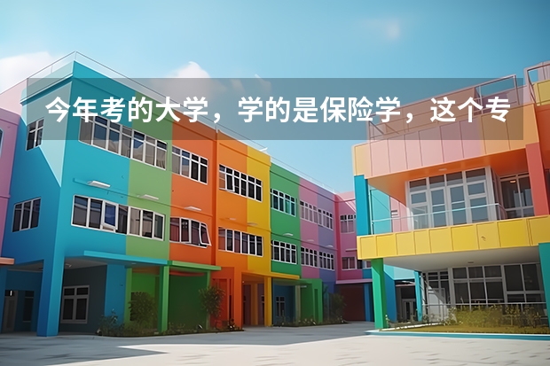 今年考的大学，学的是保险学，这个专业怎么样