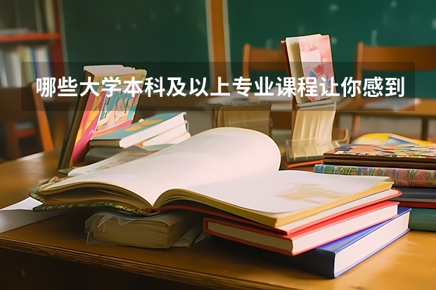哪些大学本科及以上专业课程让你感到相见恨晚？