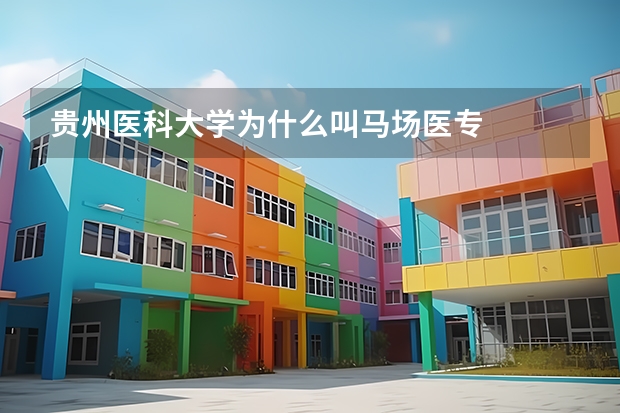 贵州医科大学为什么叫马场医专