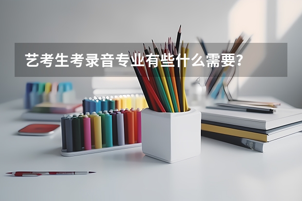 艺考生考录音专业有些什么需要？
