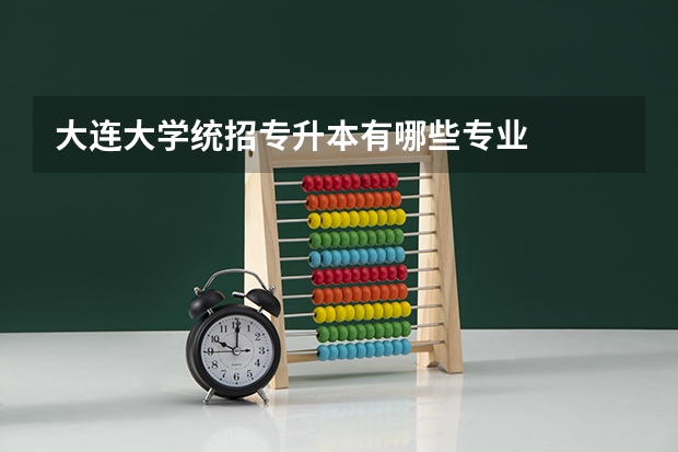 大连大学统招专升本有哪些专业