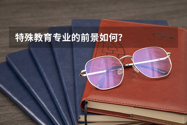 特殊教育专业的前景如何？