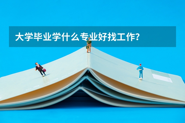 大学毕业学什么专业好找工作？