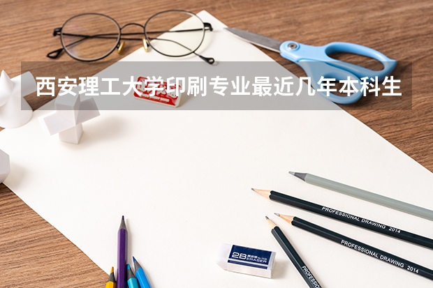 西安理工大学印刷专业最近几年本科生就业率怎么样？