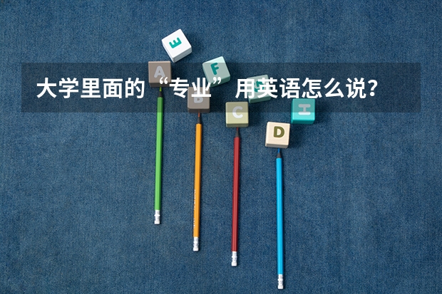 大学里面的“专业”用英语怎么说?