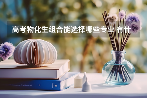 高考物化生组合能选择哪些专业 有什么专业