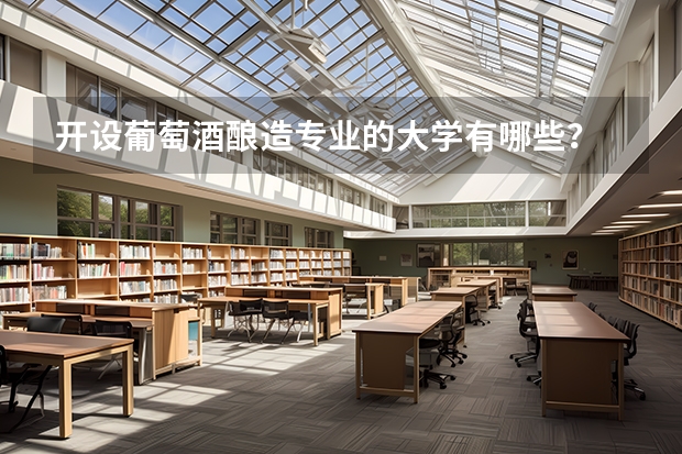 开设葡萄酒酿造专业的大学有哪些？
