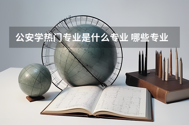 公安学热门专业是什么专业 哪些专业就业前景好