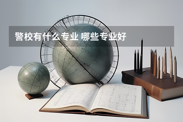 警校有什么专业 哪些专业好