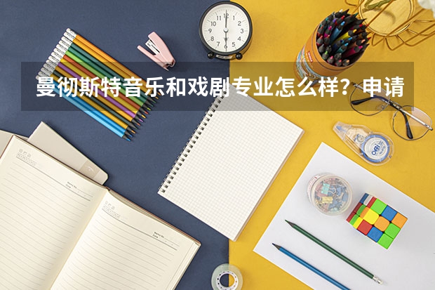 曼彻斯特音乐和戏剧专业怎么样？申请条件是什么？