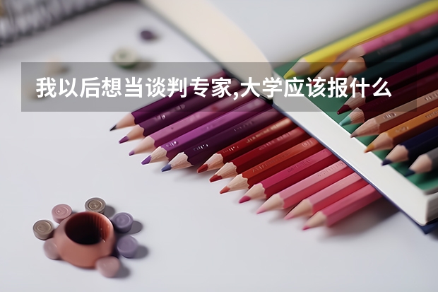 我以后想当谈判专家,大学应该报什么专业呢?