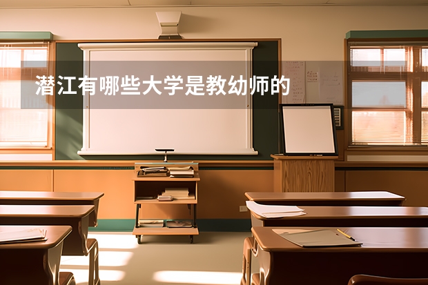 潜江有哪些大学是教幼师的