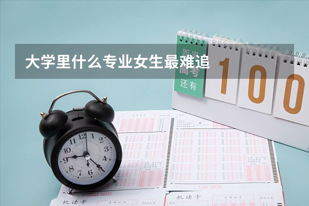 大学里什么专业女生最难追