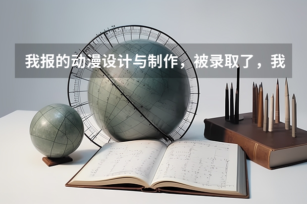 我报的动漫设计与制作，被录取了，我觉得后悔，上网查了查都是前景不好的，我想问学这个有什么前途吗