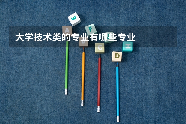 大学技术类的专业有哪些专业