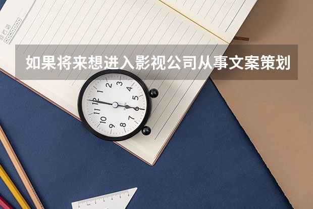 如果将来想进入影视公司从事文案策划，那大学应报什么专业？