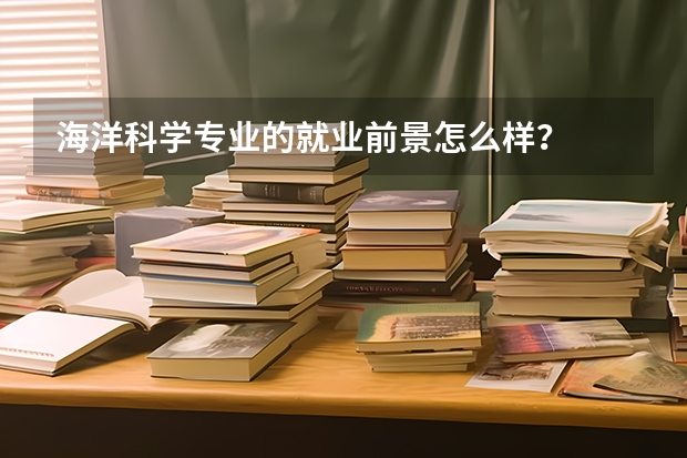 海洋科学专业的就业前景怎么样？