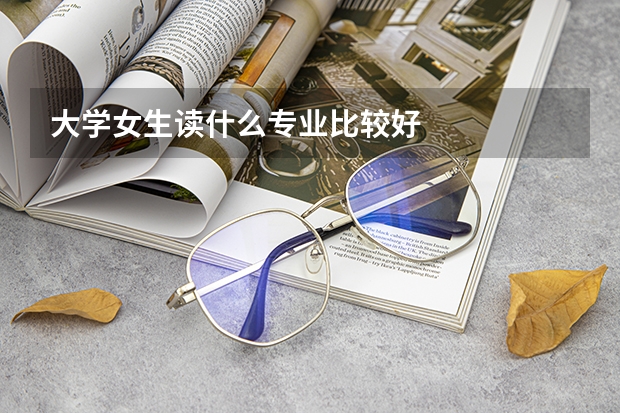 大学女生读什么专业比较好