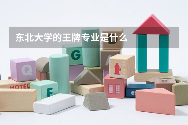 东北大学的王牌专业是什么