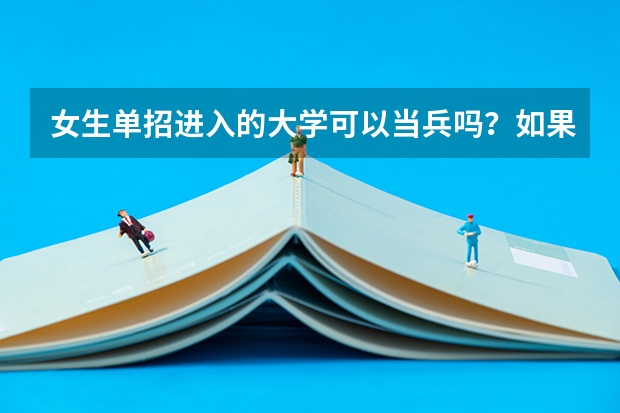 女生单招进入的大学可以当兵吗？如果可以当兵选什么专业更容易当兵呢