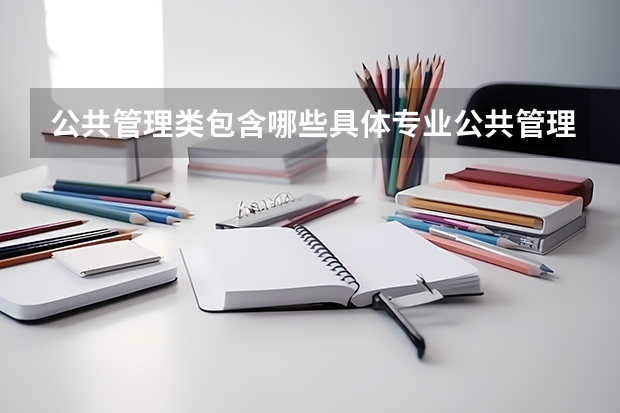 公共管理类包含哪些具体专业公共管理类有什么专业