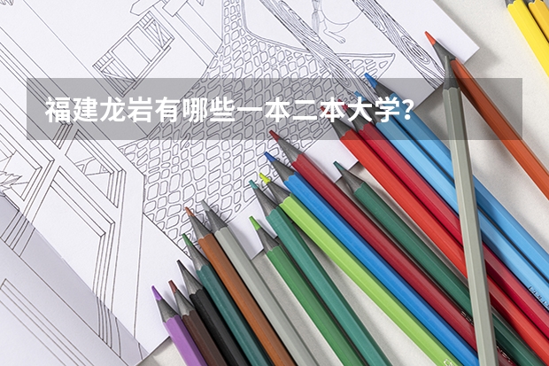 福建龙岩有哪些一本二本大学？