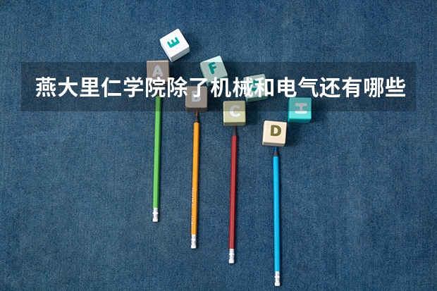 燕大里仁学院除了机械和电气还有哪些专业好些呀
