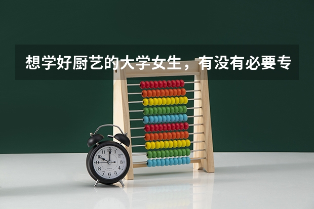 想学好厨艺的大学女生，有没有必要专门去学厨呢？