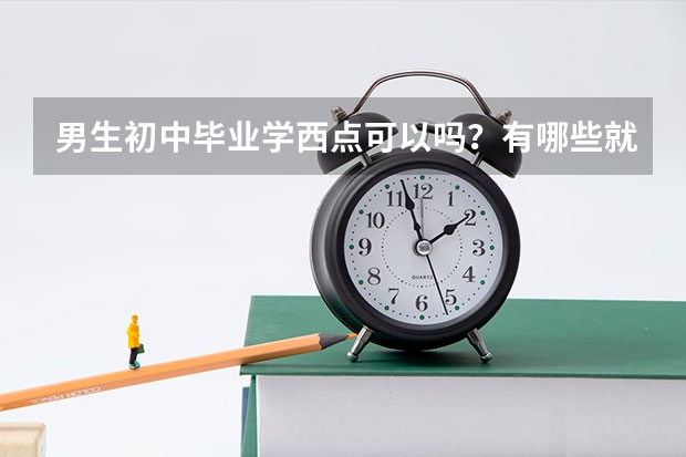 男生初中毕业学西点可以吗？有哪些就业方向？
