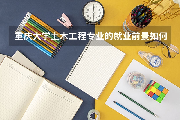 重庆大学土木工程专业的就业前景如何？