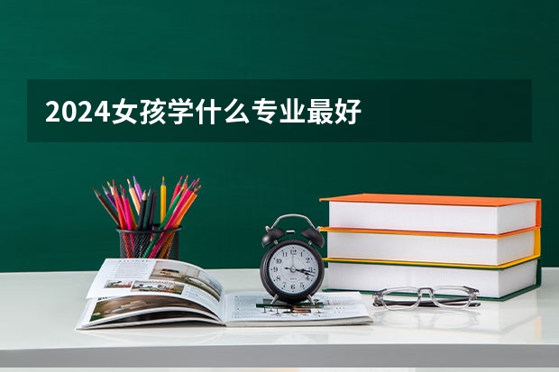 2024女孩学什么专业最好