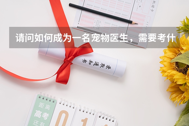 请问如何成为一名宠物医生，需要考什么证书吗？