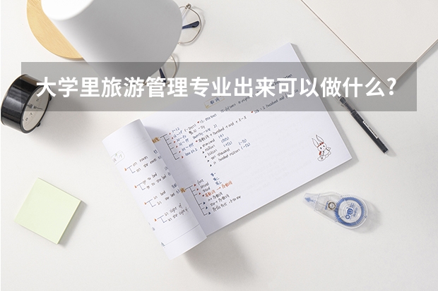 大学里旅游管理专业出来可以做什么?